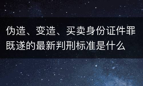 伪造、变造、买卖身份证件罪既遂的最新判刑标准是什么