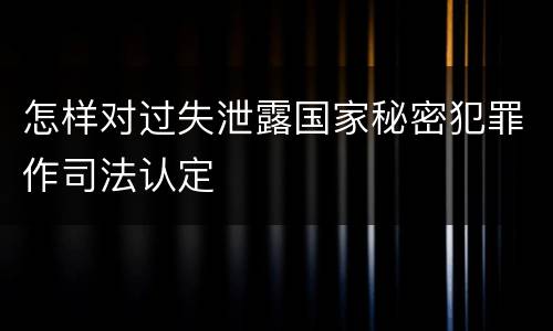 怎样对过失泄露国家秘密犯罪作司法认定