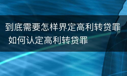 到底需要怎样界定高利转贷罪 如何认定高利转贷罪