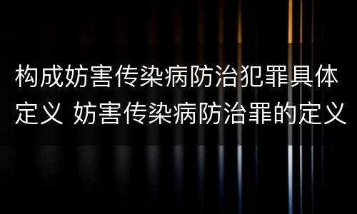 构成妨害传染病防治犯罪具体定义 妨害传染病防治罪的定义