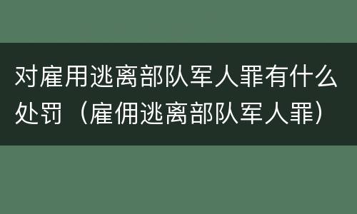 对雇用逃离部队军人罪有什么处罚（雇佣逃离部队军人罪）