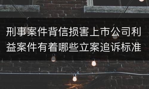 刑事案件背信损害上市公司利益案件有着哪些立案追诉标准