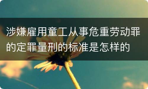涉嫌雇用童工从事危重劳动罪的定罪量刑的标准是怎样的