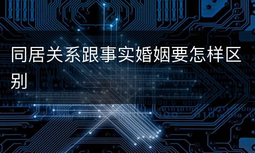 同居关系跟事实婚姻要怎样区别