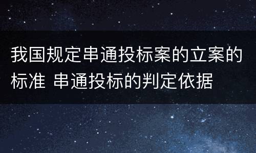我国规定串通投标案的立案的标准 串通投标的判定依据
