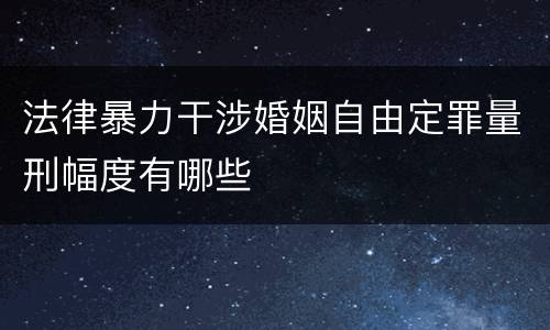 法律暴力干涉婚姻自由定罪量刑幅度有哪些
