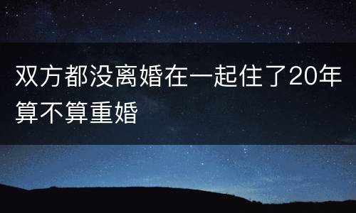 双方都没离婚在一起住了20年算不算重婚