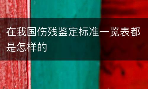 在我国伤残鉴定标准一览表都是怎样的