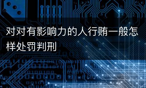 对对有影响力的人行贿一般怎样处罚判刑