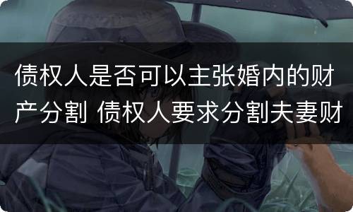 债权人是否可以主张婚内的财产分割 债权人要求分割夫妻财产