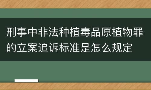 刑事中非法种植毒品原植物罪的立案追诉标准是怎么规定