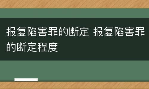 报复陷害罪的断定 报复陷害罪的断定程度