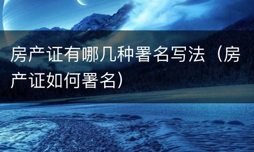 房产证有哪几种署名写法（房产证如何署名）