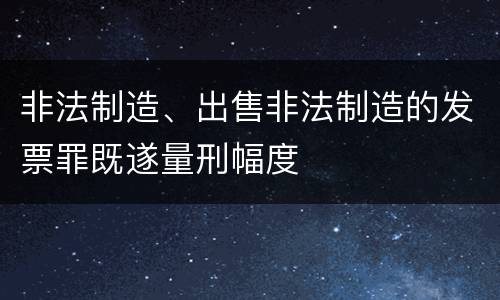 非法制造、出售非法制造的发票罪既遂量刑幅度