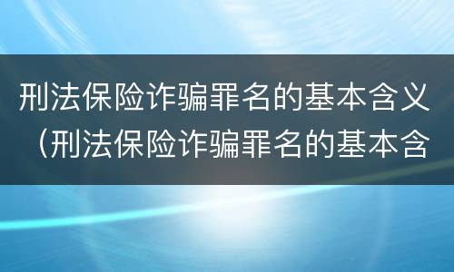 刑法保险诈骗罪名的基本含义（刑法保险诈骗罪名的基本含义是）