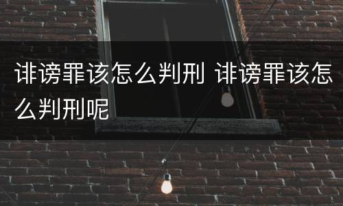 诽谤罪该怎么判刑 诽谤罪该怎么判刑呢
