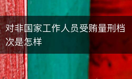 对非国家工作人员受贿量刑档次是怎样