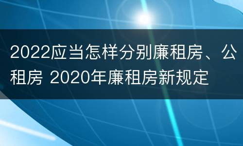 2022应当怎样分别廉租房、公租房 2020年廉租房新规定