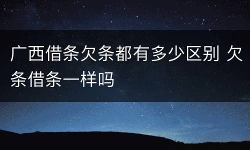 广西借条欠条都有多少区别 欠条借条一样吗