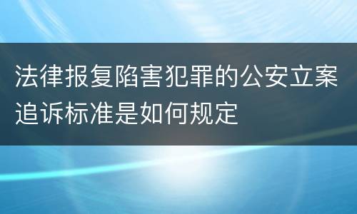 法律报复陷害犯罪的公安立案追诉标准是如何规定