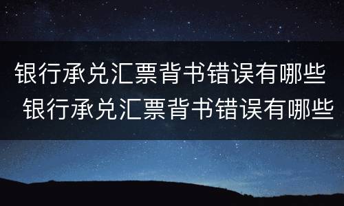 银行承兑汇票背书错误有哪些 银行承兑汇票背书错误有哪些原因