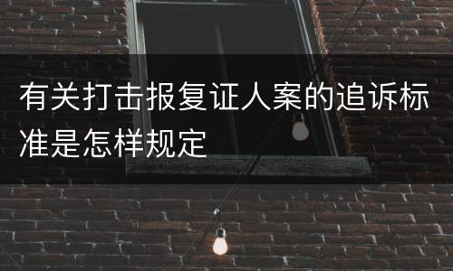 有关打击报复证人案的追诉标准是怎样规定