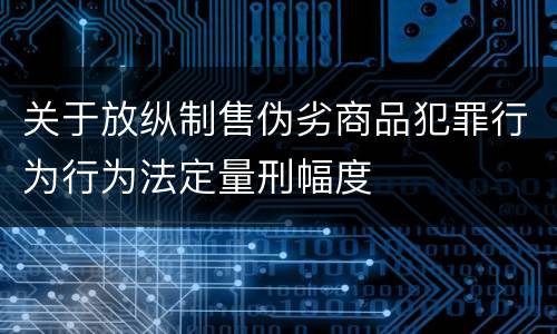 关于放纵制售伪劣商品犯罪行为行为法定量刑幅度