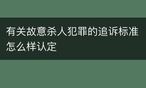 有关故意杀人犯罪的追诉标准怎么样认定