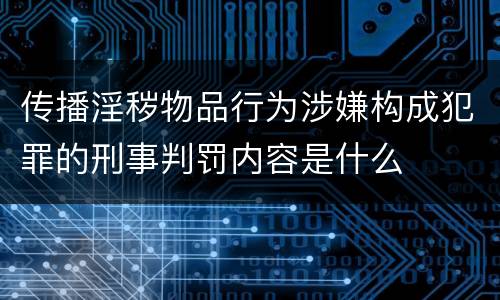 传播淫秽物品行为涉嫌构成犯罪的刑事判罚内容是什么