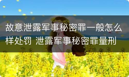 故意泄露军事秘密罪一般怎么样处罚 泄露军事秘密罪量刑