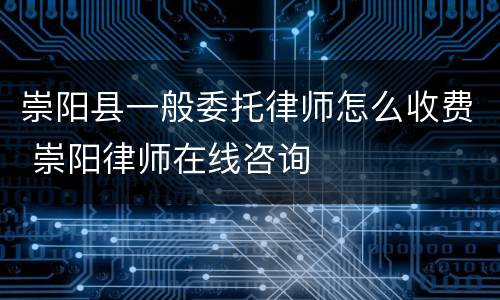 崇阳县一般委托律师怎么收费 崇阳律师在线咨询