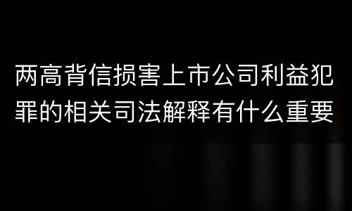 两高背信损害上市公司利益犯罪的相关司法解释有什么重要规定