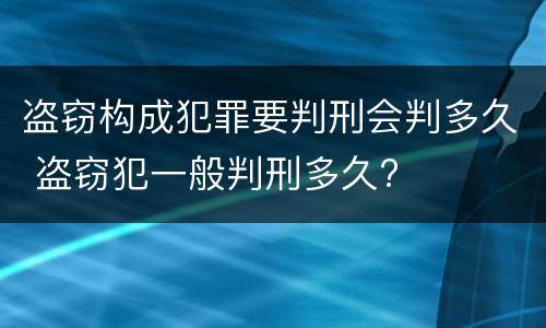 盗窃构成犯罪要判刑会判多久 盗窃犯一般判刑多久?