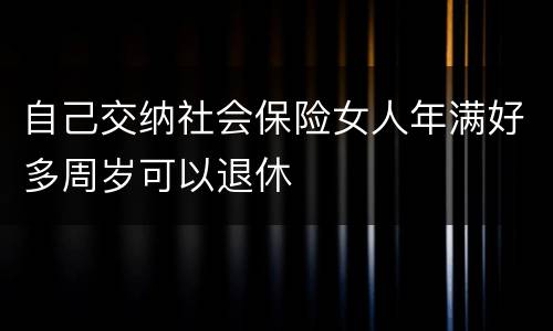自己交纳社会保险女人年满好多周岁可以退休