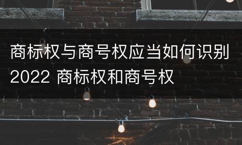 商标权与商号权应当如何识别2022 商标权和商号权