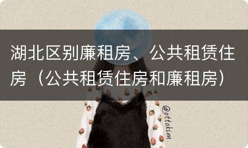 湖北区别廉租房、公共租赁住房（公共租赁住房和廉租房）