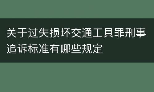 关于过失损坏交通工具罪刑事追诉标准有哪些规定