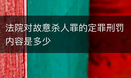 法院对故意杀人罪的定罪刑罚内容是多少
