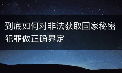 到底如何对非法获取国家秘密犯罪做正确界定
