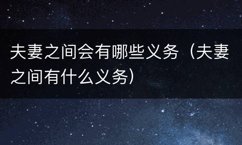夫妻之间会有哪些义务（夫妻之间有什么义务）