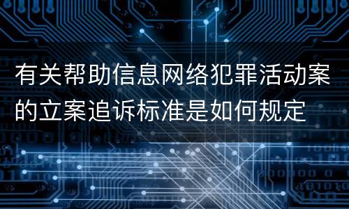 有关帮助信息网络犯罪活动案的立案追诉标准是如何规定