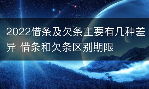 2022借条及欠条主要有几种差异 借条和欠条区别期限