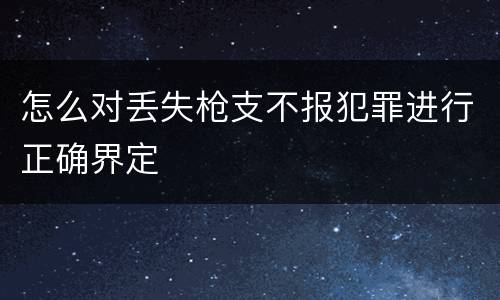怎么对丢失枪支不报犯罪进行正确界定