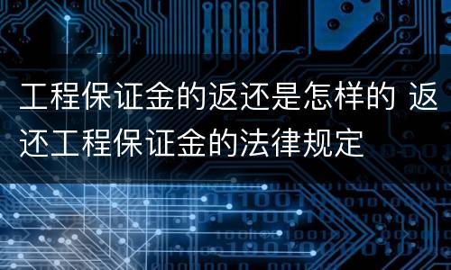 工程保证金的返还是怎样的 返还工程保证金的法律规定