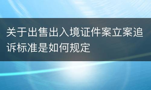 关于出售出入境证件案立案追诉标准是如何规定