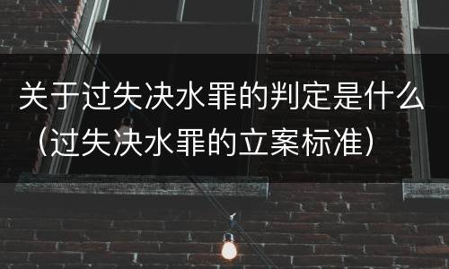 关于过失决水罪的判定是什么（过失决水罪的立案标准）