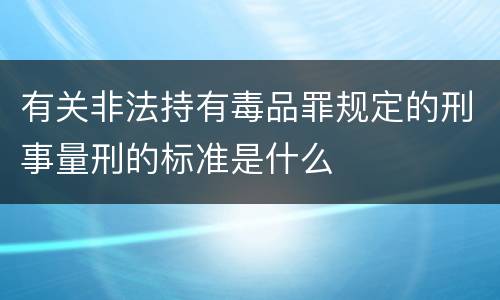 有关非法持有毒品罪规定的刑事量刑的标准是什么