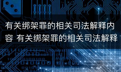 有关绑架罪的相关司法解释内容 有关绑架罪的相关司法解释内容是什么