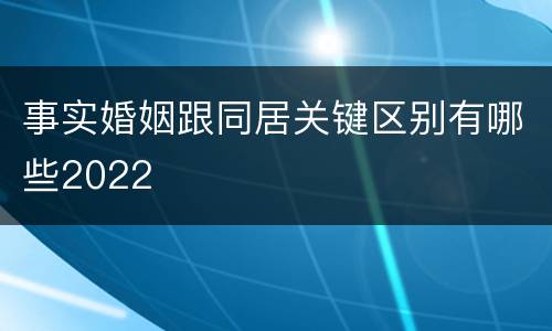 事实婚姻跟同居关键区别有哪些2022