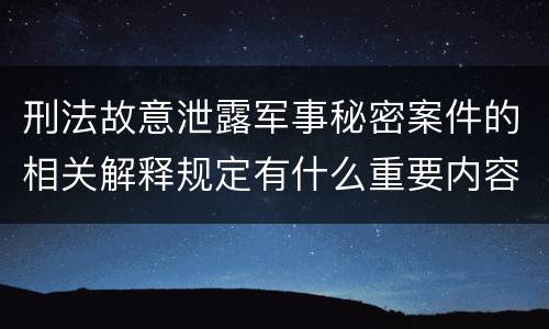 刑法故意泄露军事秘密案件的相关解释规定有什么重要内容